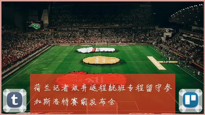 荷兰记者放弃返程航班专程留守参加斯洛特赛前发布会