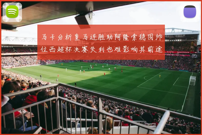 马卡分析皇马连胜助阿隆索稳固帅位西超杯决赛失利也难影响其前途