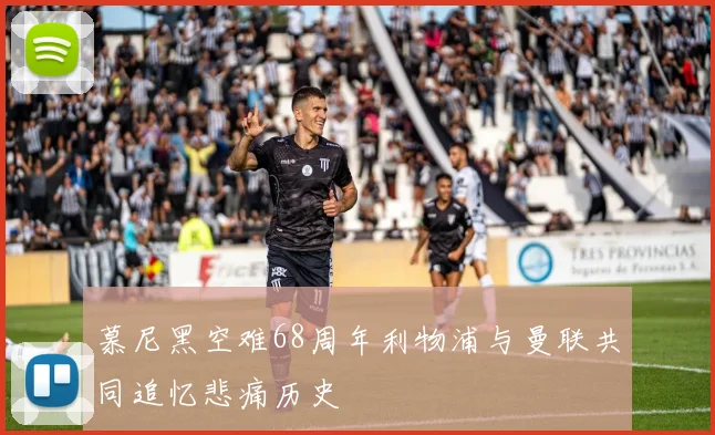 慕尼黑空难68周年利物浦与曼联共同追忆悲痛历史