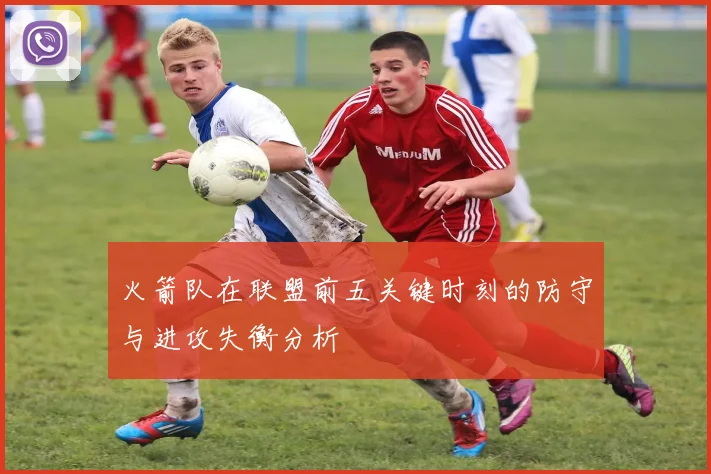 火箭队在联盟前五关键时刻的防守与进攻失衡分析