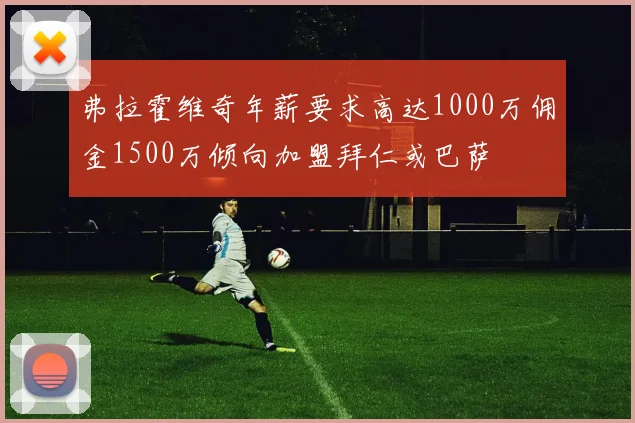 弗拉霍维奇年薪要求高达1000万佣金1500万倾向加盟拜仁或巴萨