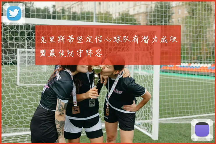 克里斯蒂坚定信心球队有潜力成联盟最佳防守阵容