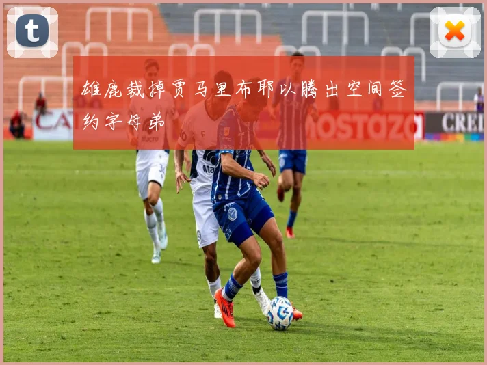 雄鹿裁掉贾马里布耶以腾出空间签约字母弟
