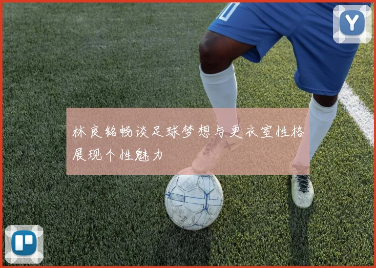 林良铭畅谈足球梦想与更衣室性格展现个性魅力