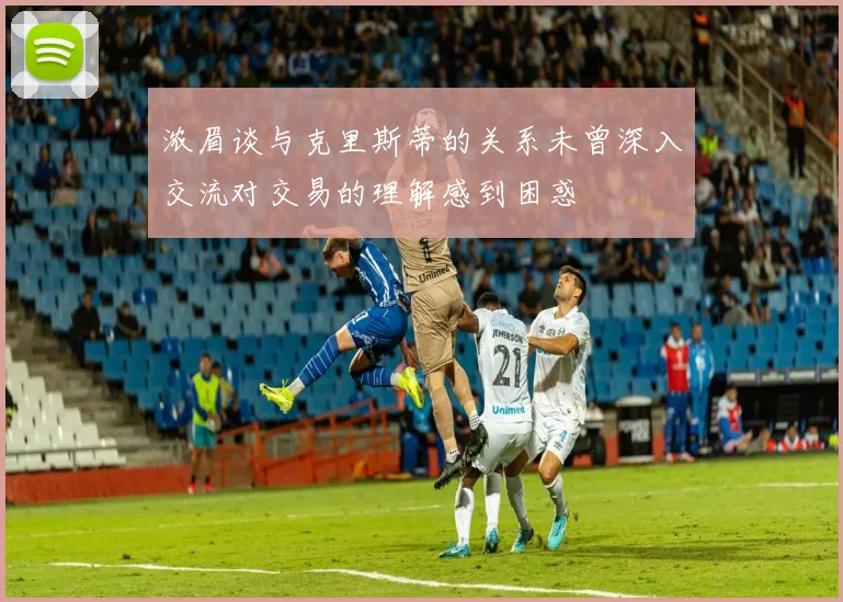 浓眉谈与克里斯蒂的关系未曾深入交流对交易的理解感到困惑
