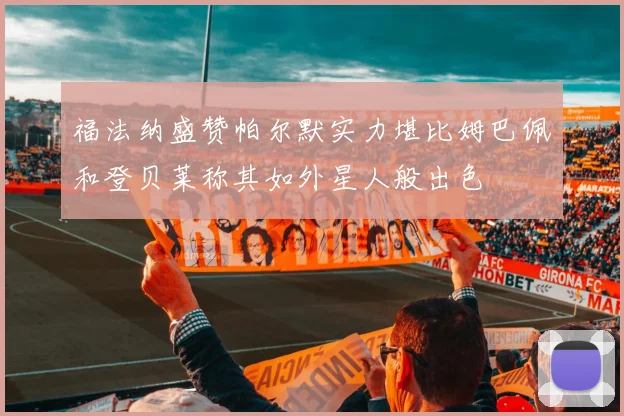 福法纳盛赞帕尔默实力堪比姆巴佩和登贝莱称其如外星人般出色