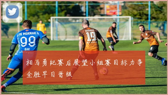相马勇纪赛后展望小组赛目标力争全胜早日晋级