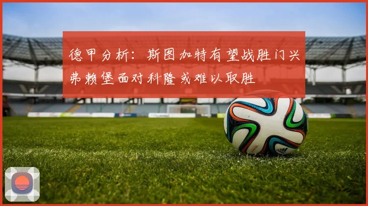 德甲分析：斯图加特有望战胜门兴弗赖堡面对科隆或难以取胜