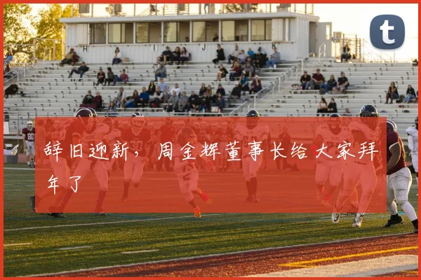 辞旧迎新，周金辉董事长给大家拜年了