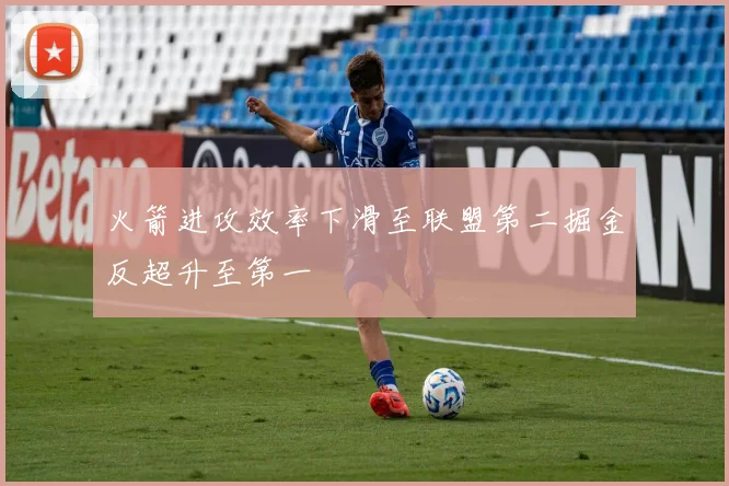 火箭进攻效率下滑至联盟第二掘金反超升至第一