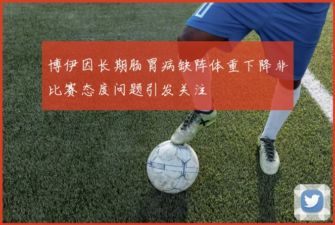博伊因长期肠胃病缺阵体重下降非比赛态度问题引发关注