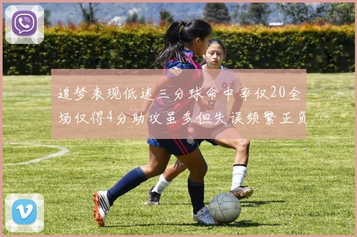 追梦表现低迷三分球命中率仅20全场仅得4分助攻虽多但失误频繁正负值惨淡