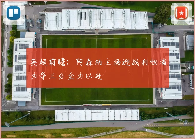 英超前瞻：阿森纳主场迎战利物浦力争三分全力以赴