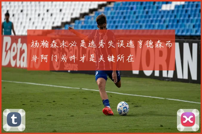 杨瀚森未必是选秀失误选亨德森而非阿门或许才是关键所在