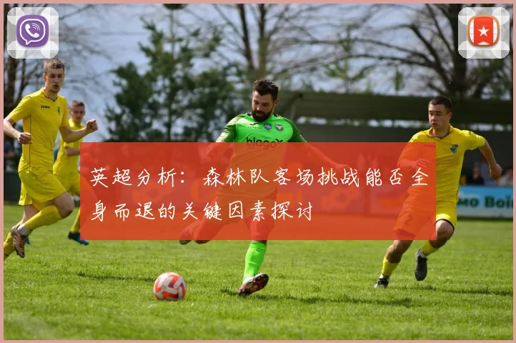 英超分析：森林队客场挑战能否全身而退的关键因素探讨
