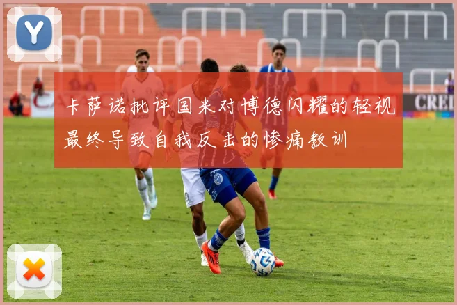 卡萨诺批评国米对博德闪耀的轻视最终导致自我反击的惨痛教训