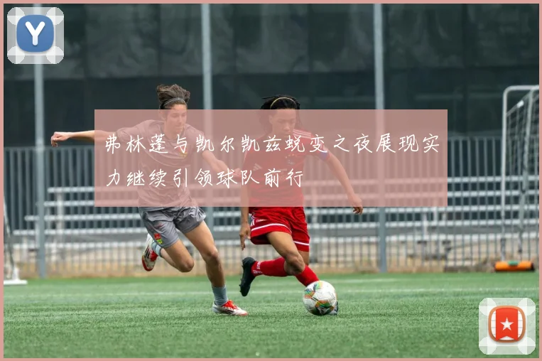 弗林蓬与凯尔凯兹蜕变之夜展现实力继续引领球队前行