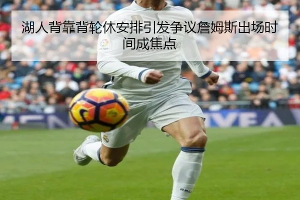 湖人背靠背轮休安排引发争议詹姆斯出场时间成焦点